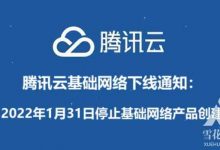 腾讯云基础网络产品下线通知:2022年1月31日停止基础网络产品创建 - 雪花测评
