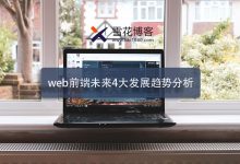 WEB前端未来4大发展趋势分析,你觉得前端行业有前景吗 - 雪花测评
