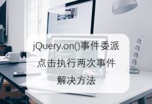 jQuery.on()事件委派点击后执行两次事件问题 - 雪花测评
